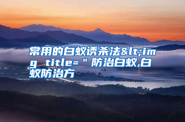 常用的白蟻誘殺法<img title="防治白蟻,白蟻防治方