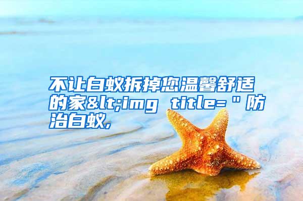 不讓白蟻拆掉您溫馨舒適的家<img title="防治白蟻,