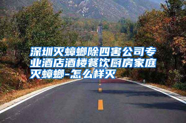 深圳滅蟑螂除四害公司專業(yè)酒店酒樓餐飲廚房家庭滅蟑螂-怎么樣滅