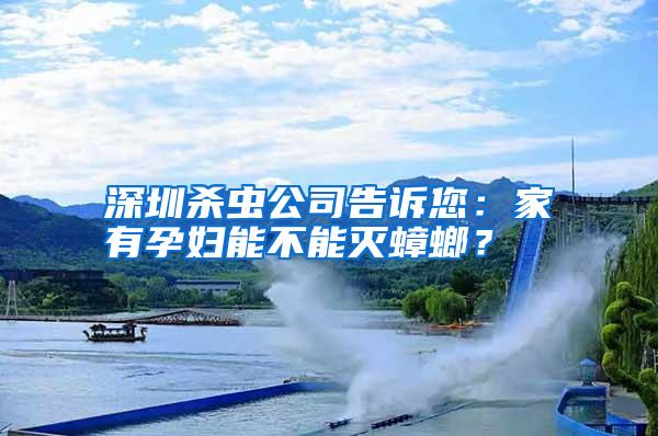 深圳殺蟲公司告訴您:家有孕婦能不能滅蟑螂?