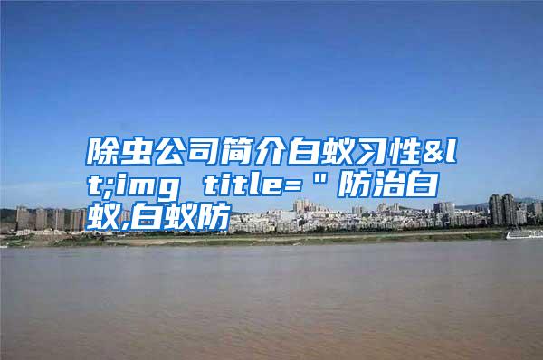 除蟲公司簡介白蟻習(xí)性<img title="防治白蟻,白蟻防