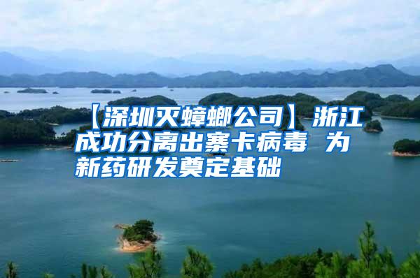 【深圳滅蟑螂公司】浙江成功分離出寨卡病毒 為新藥研發(fā)奠定基礎(chǔ)