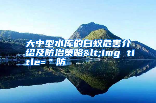 大中型水庫(kù)的白蟻危害介紹及防治策略<img title="防