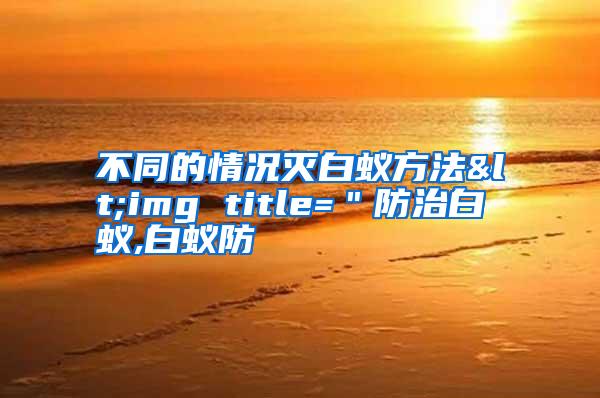 不同的情況滅白蟻方法<img title="防治白蟻,白蟻防
