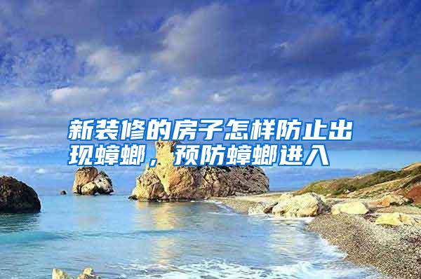 新裝修的房子怎樣防止出現(xiàn)蟑螂,預(yù)防蟑螂進(jìn)入