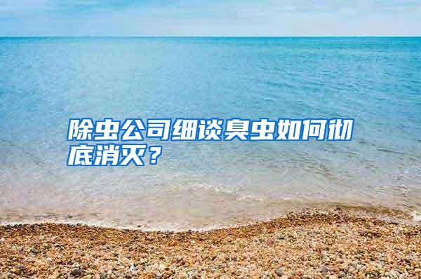 除蟲公司細(xì)談臭蟲如何徹底消滅?