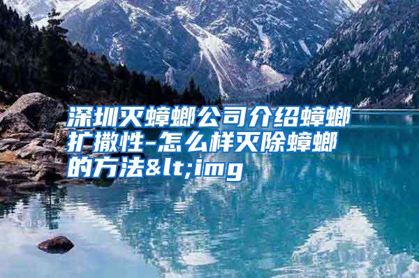 深圳滅蟑螂公司介紹蟑螂擴撒性-怎么樣滅除蟑螂的方法<img