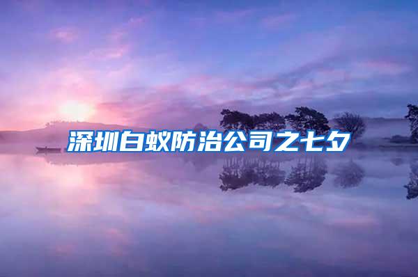 深圳白蟻防治公司之七夕