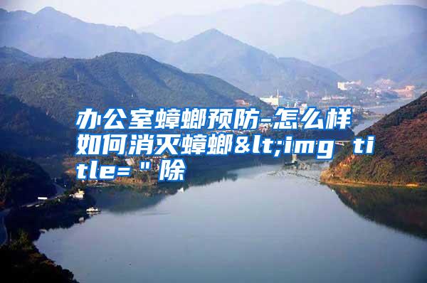 辦公室蟑螂預防-怎么樣如何消滅蟑螂<img title="除