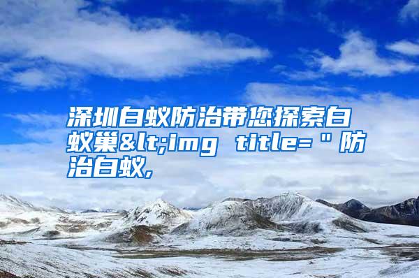 深圳白蟻防治帶您探索白蟻巢<img title="防治白蟻,