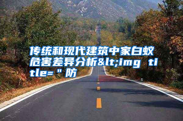 傳統(tǒng)和現(xiàn)代建筑中家白蟻危害差異分析<img title="防