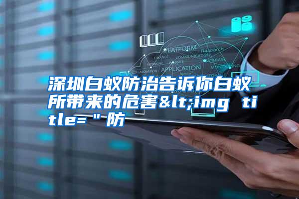 深圳白蟻防治告訴你白蟻所帶來(lái)的危害<img title="防
