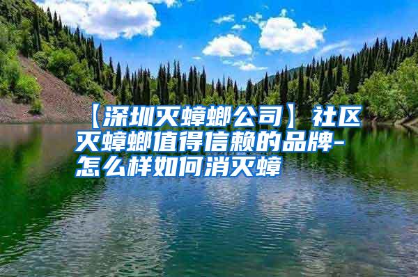 【深圳滅蟑螂公司】社區(qū)滅蟑螂值得信賴的品牌-怎么樣如何消滅蟑