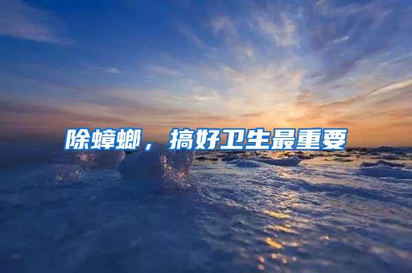 除蟑螂,搞好衛(wèi)生最重要