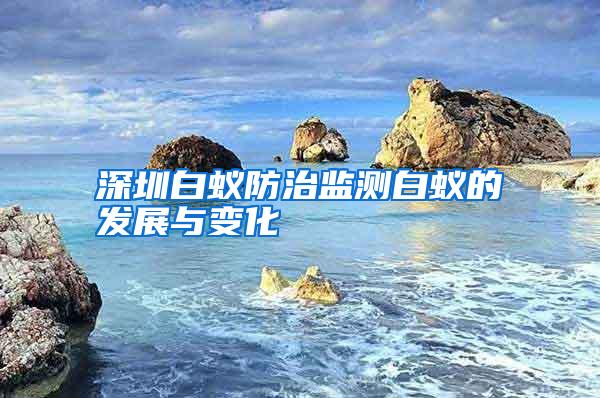 深圳白蟻防治監(jiān)測(cè)白蟻的發(fā)展與變化
