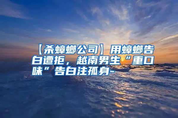【殺蟑螂公司】用蟑螂告白遭拒,越南男生“重口味”告白注孤身-
