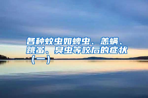 各種蚊蟲如蜱蟲、恙螨、跳蚤、臭蟲等咬后的癥狀(一)