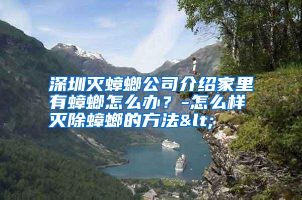 深圳滅蟑螂公司介紹家里有蟑螂怎么辦?-怎么樣滅除蟑螂的方法<