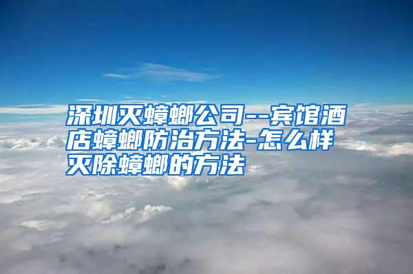 深圳滅蟑螂公司--賓館酒店蟑螂防治方法-怎么樣滅除蟑螂的方法