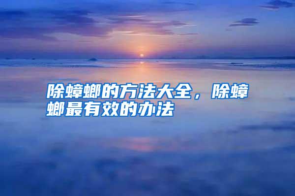 除蟑螂的方法大全,除蟑螂最有效的辦法
