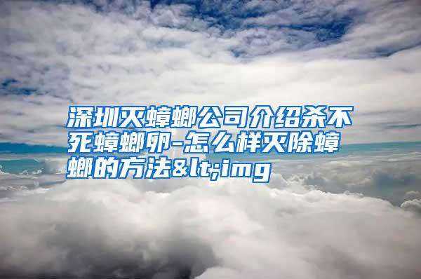 深圳滅蟑螂公司介紹殺不死蟑螂卵-怎么樣滅除蟑螂的方法<img
