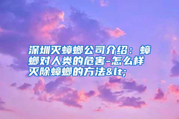 深圳滅蟑螂公司介紹:蟑螂對人類的危害-怎么樣滅除蟑螂的方法<