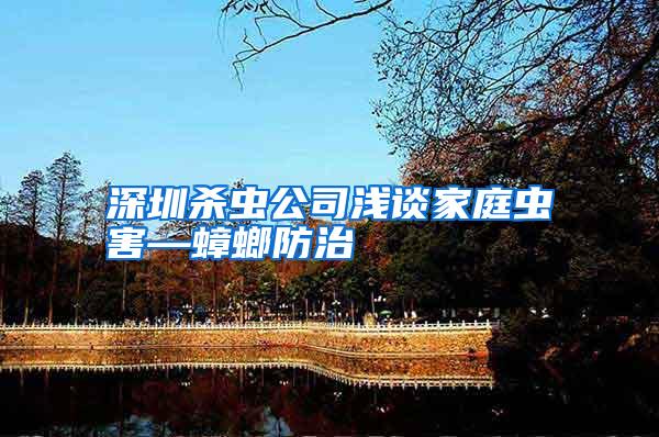 深圳殺蟲公司淺談家庭蟲害—蟑螂防治