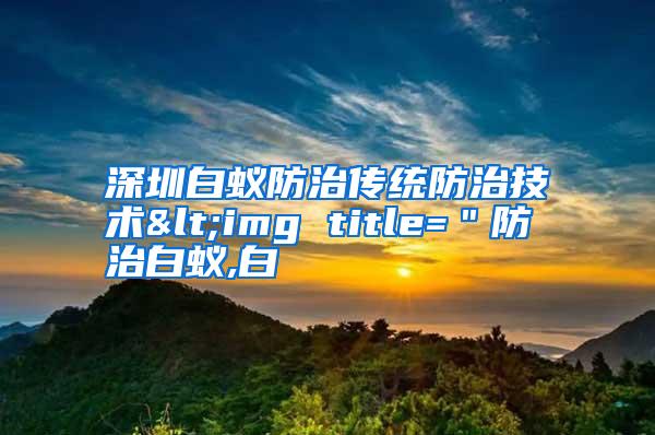 深圳白蟻防治傳統(tǒng)防治技術(shù)<img title="防治白蟻,白