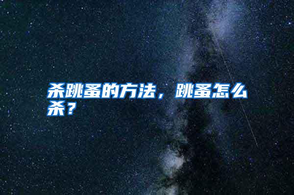 殺跳蚤的方法,跳蚤怎么殺?