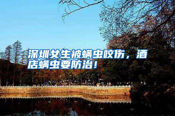 深圳女生被螨蟲咬傷,酒店螨蟲要防治!