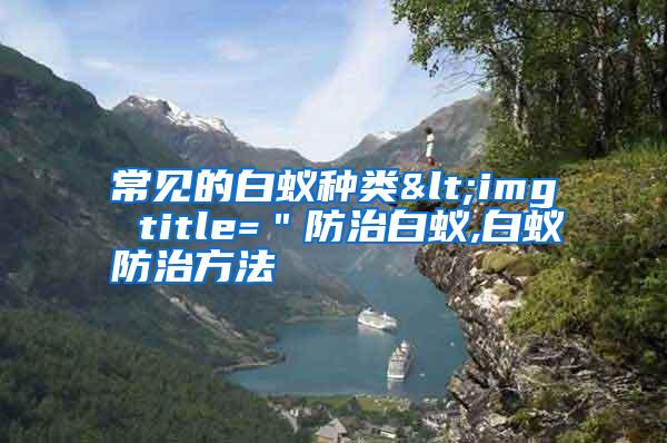 常見的白蟻種類<img title="防治白蟻,白蟻防治方法