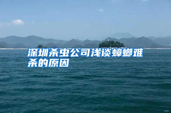 深圳殺蟲(chóng)公司淺談蟑螂難殺的原因