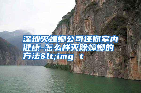 深圳滅蟑螂公司還你室內(nèi)健康-怎么樣滅除蟑螂的方法<img t