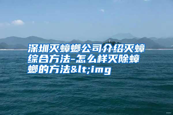 深圳滅蟑螂公司介紹滅蟑綜合方法-怎么樣滅除蟑螂的方法<img