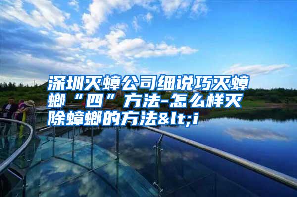 深圳滅蟑公司細(xì)說巧滅蟑螂“四”方法-怎么樣滅除蟑螂的方法<i