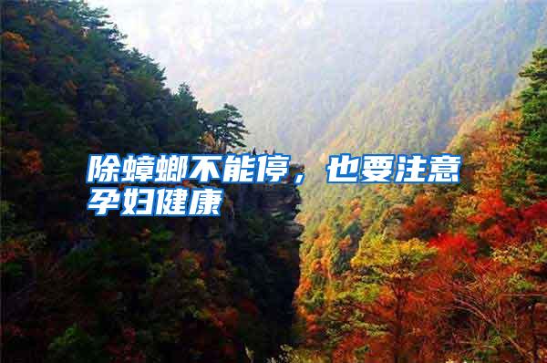 除蟑螂不能停,也要注意孕婦健康