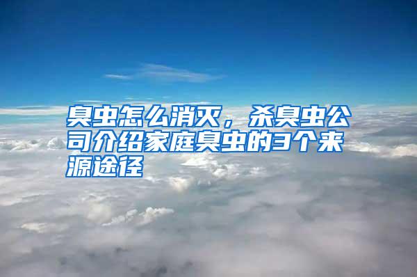 臭蟲怎么消滅,殺臭蟲公司介紹家庭臭蟲的3個來源途徑