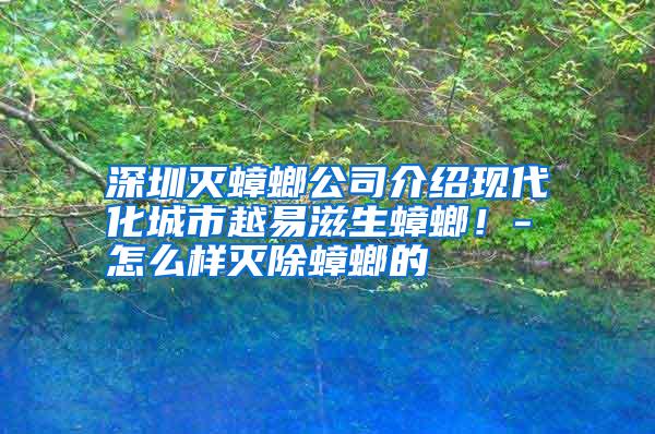深圳滅蟑螂公司介紹現(xiàn)代化城市越易滋生蟑螂!-怎么樣滅除蟑螂的