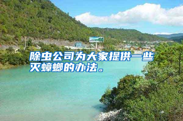 除蟲公司為大家提供一些滅蟑螂的辦法。
