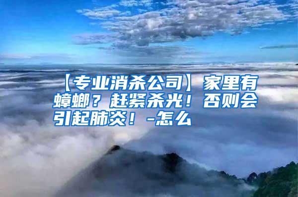 【專業(yè)消殺公司】家里有蟑螂?趕緊殺光!否則會引起肺炎!-怎么