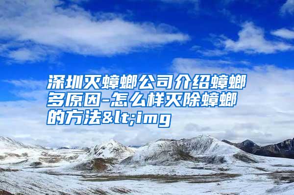 深圳滅蟑螂公司介紹蟑螂多原因-怎么樣滅除蟑螂的方法<img