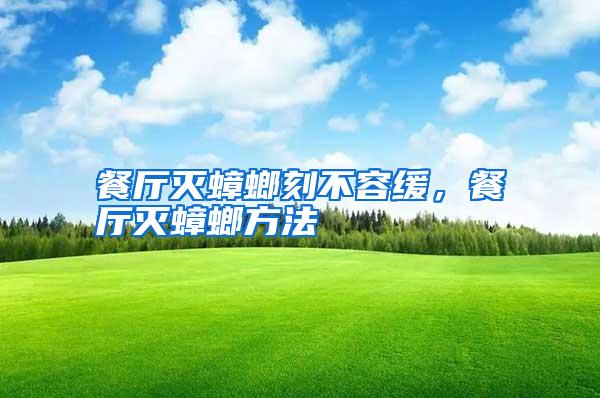 餐廳滅蟑螂刻不容緩,餐廳滅蟑螂方法