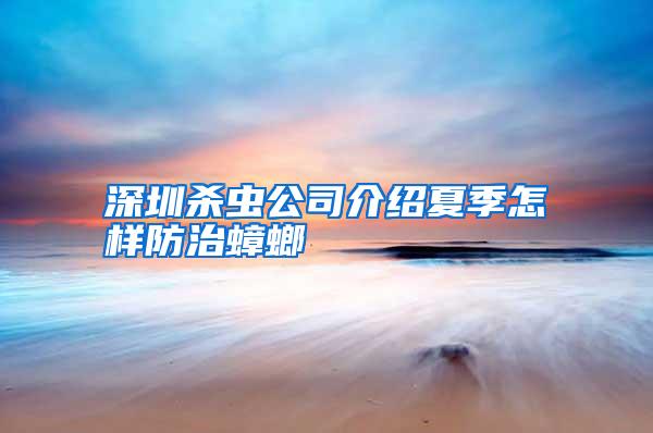 深圳殺蟲公司介紹夏季怎樣防治蟑螂