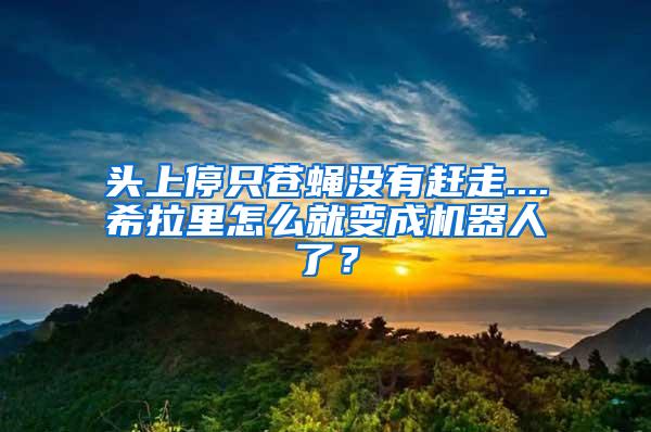 頭上停只蒼蠅沒(méi)有趕走....希拉里怎么就變成機(jī)器人了？