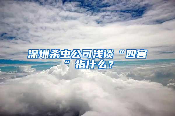 深圳殺蟲公司淺談“四害”指什么？