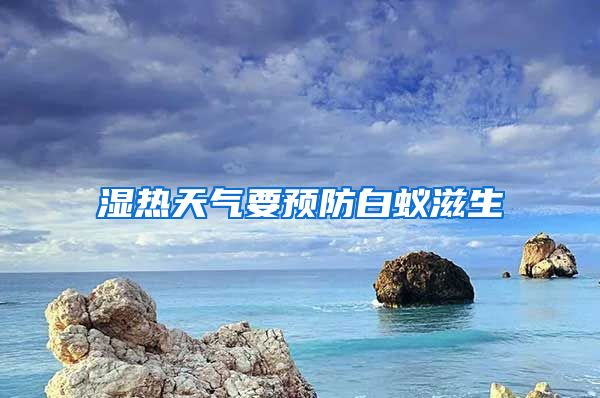 濕熱天氣要預(yù)防白蟻?zhàn)躺?/></p>
					 <p style=